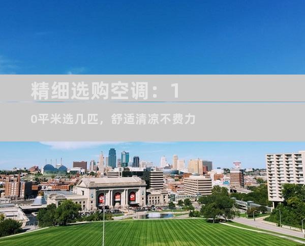 精细选购空调：10平米选几匹，舒适清凉不费力