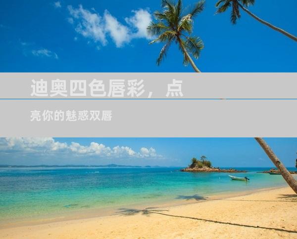 迪奥四色唇彩，点亮你的魅惑双唇