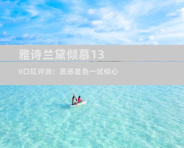 雅诗兰黛倾慕130口红评测：质感显色一试倾心