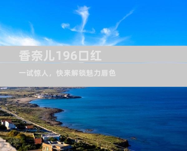 香奈儿196口红一试惊人，快来解锁魅力唇色