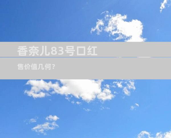 香奈儿83号口红售价值几何？