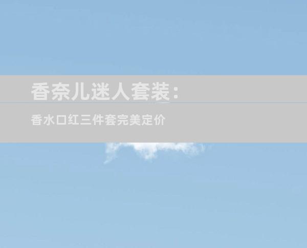香奈儿迷人套装：香水口红三件套完美定价