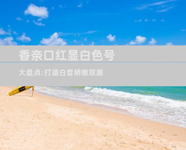 香奈口红显白色号大盘点:打造白皙娇嫩双唇
