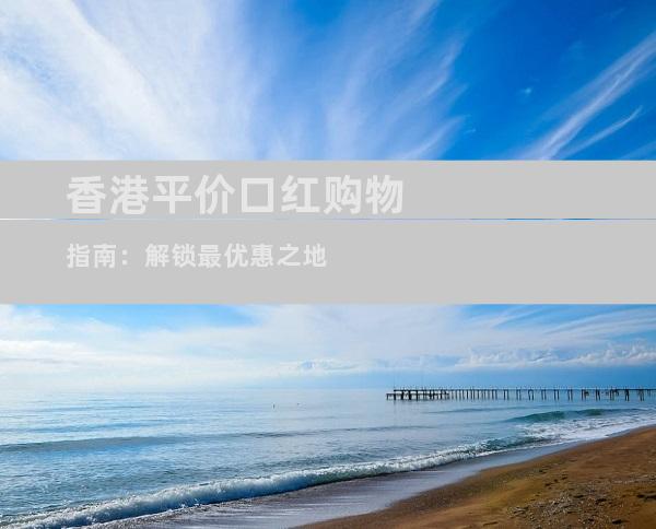 香港平价口红购物指南：解锁最优惠之地