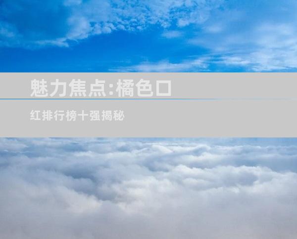 魅力焦点:橘色口红排行榜十强揭秘