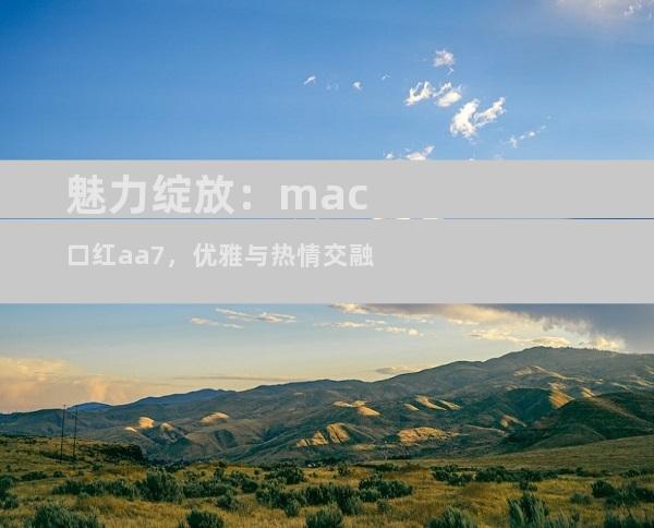 魅力绽放：mac口红aa7，优雅与热情交融
