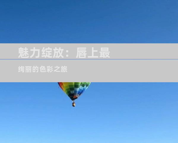 魅力绽放：唇上最绚丽的色彩之旅
