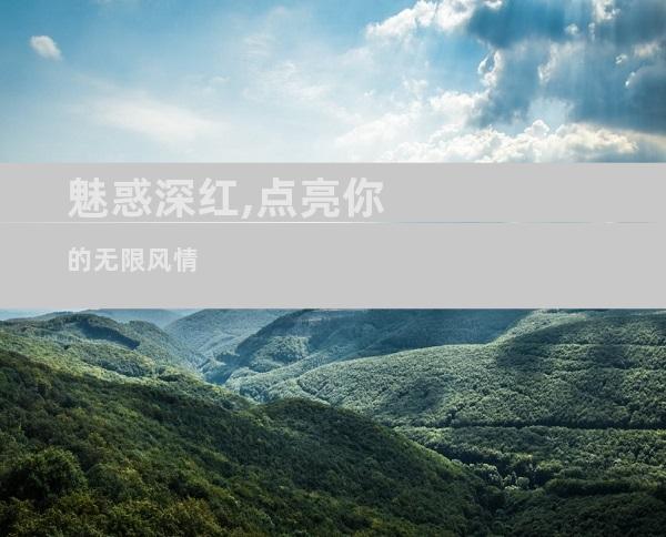 魅惑深红,点亮你的无限风情