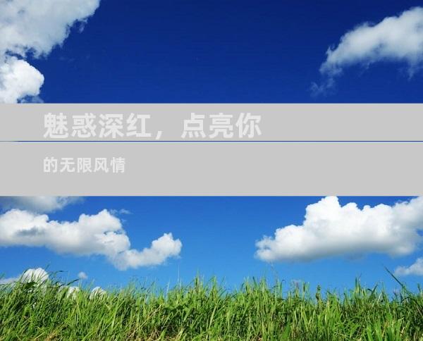 魅惑深红，点亮你的无限风情