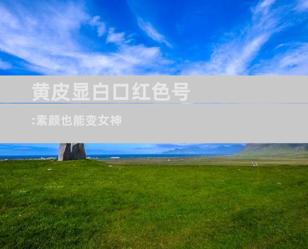 黄皮显白口红色号:素颜也能变女神