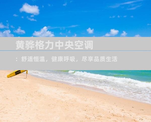 黄骅格力中央空调：舒适恒温，健康呼吸，尽享品质生活