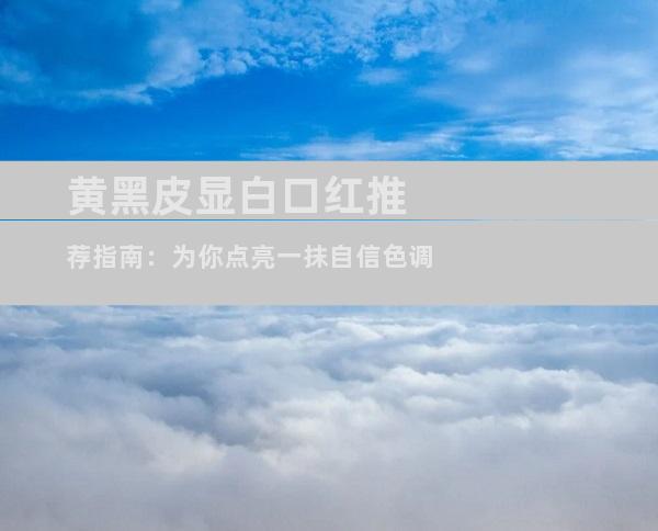 黄黑皮显白口红推荐指南：为你点亮一抹自信色调